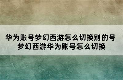 华为账号梦幻西游怎么切换别的号 梦幻西游华为账号怎么切换